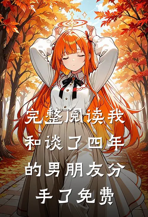 完整阅读我和谈了四年的男朋友分手了免费