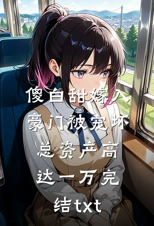 傻白甜嫁入豪门被宠坏，总资产高达一万完结txt
