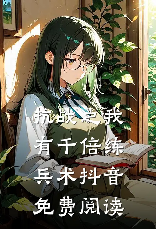 抗战之我有千倍练兵术抖音免费阅读