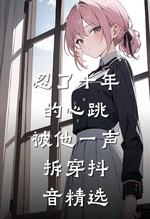 忍了十年的心跳，被他一声拆穿抖音精选