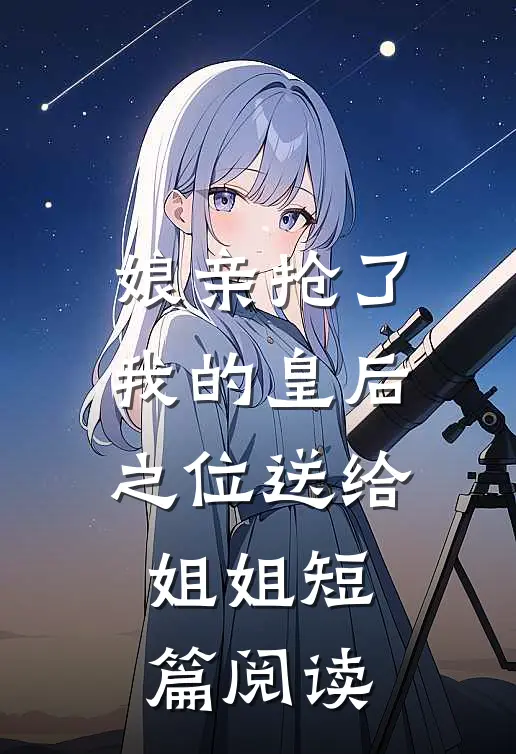 娘亲抢了我的皇后之位送给姐姐短篇阅读