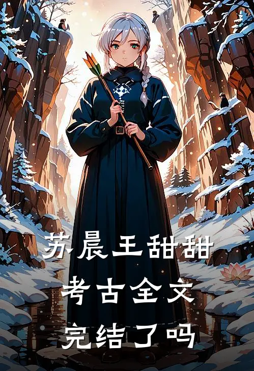 苏晨王甜甜考古全文完结了吗