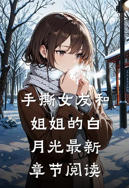 手撕女友和姐姐的白月光最新章节阅读