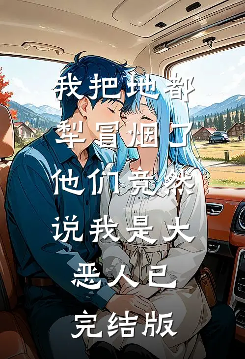我把地都犁冒烟了，他们竟然说我是大恶人已完结版