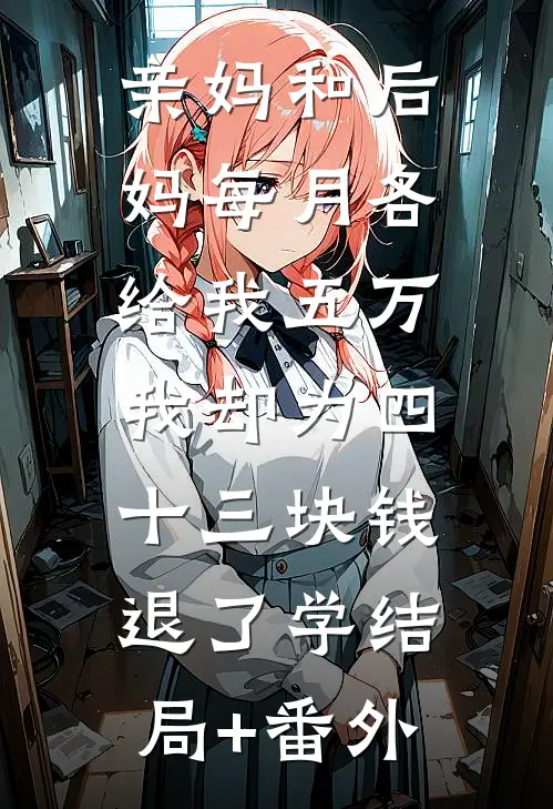 亲妈和后妈每月各给我五万，我却为四十三块钱退了学结局+番外