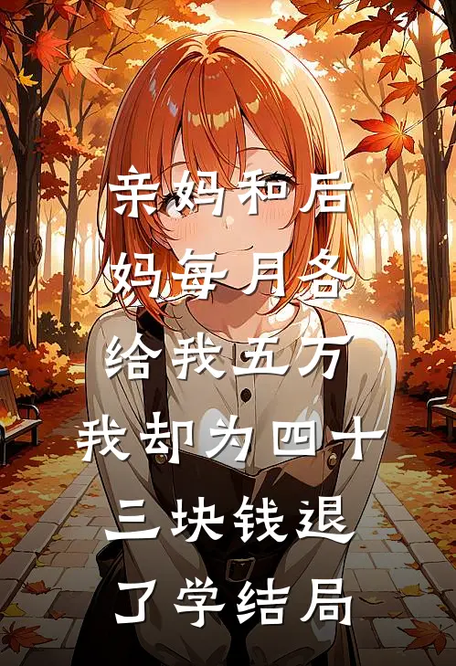 亲妈和后妈每月各给我五万，我却为四十三块钱退了学结局