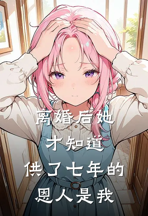 离婚后她才知道，供了七年的恩人是我