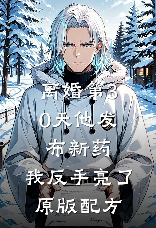 离婚第30天他发布新药，我反手亮了原版配方