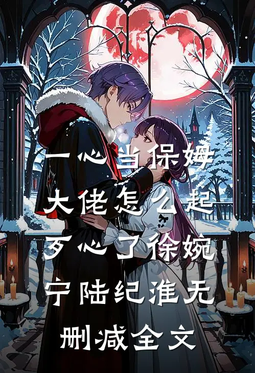 一心当保姆，大佬怎么起歹心了徐婉宁陆纪淮无删减全文