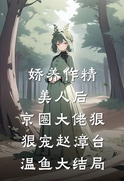 娇养作精美人后，京圈大佬狠狠宠赵漳台温鱼大结局