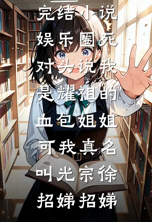 娱乐圈死对头说我是耀祖的血包姐姐，可我真名叫光宗徐招娣招娣完本小说_免费完结小说娱乐圈死对头说我是耀祖的血包姐姐，可我真名叫光宗徐招娣招娣