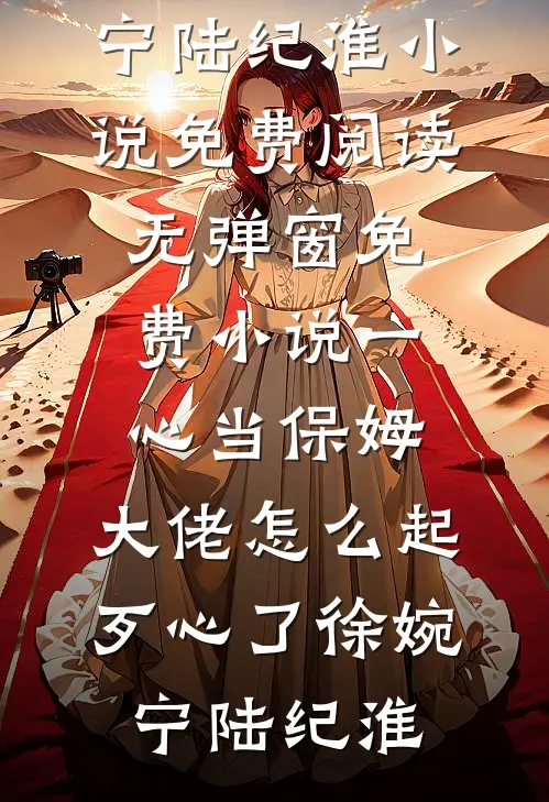一心当保姆，大佬怎么起歹心了徐婉宁陆纪淮小说免费阅读无弹窗_免费小说一心当保姆，大佬怎么起歹心了(徐婉宁陆纪淮)