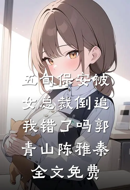 五旬保安被女总裁倒追，我错了吗郭青山陈雅秦全文免费