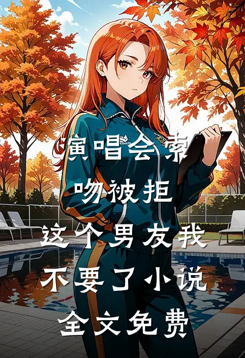 演唱会索吻被拒，这个男友我不要了小说全文免费