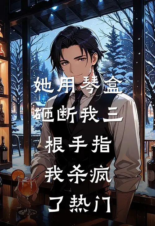 她用琴盒砸断我三根手指，我杀疯了热门