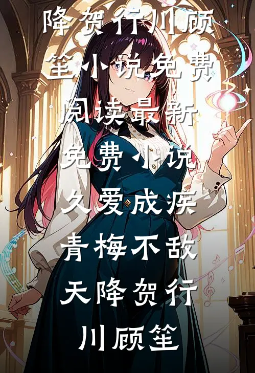 久爱成疾，青梅不敌天降(贺行川顾笙)小说免费阅读_最新免费小说久爱成疾，青梅不敌天降贺行川顾笙