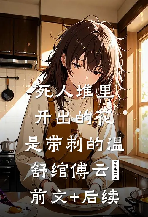 死人堆里开出的花，是带刺的温舒绾傅云玦前文+后续