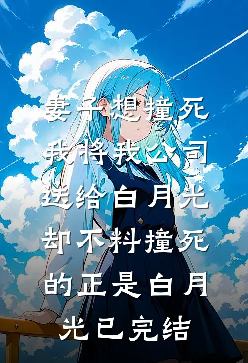 妻子想撞死我将我公司送给白月光，却不料撞死的正是白月光已完结