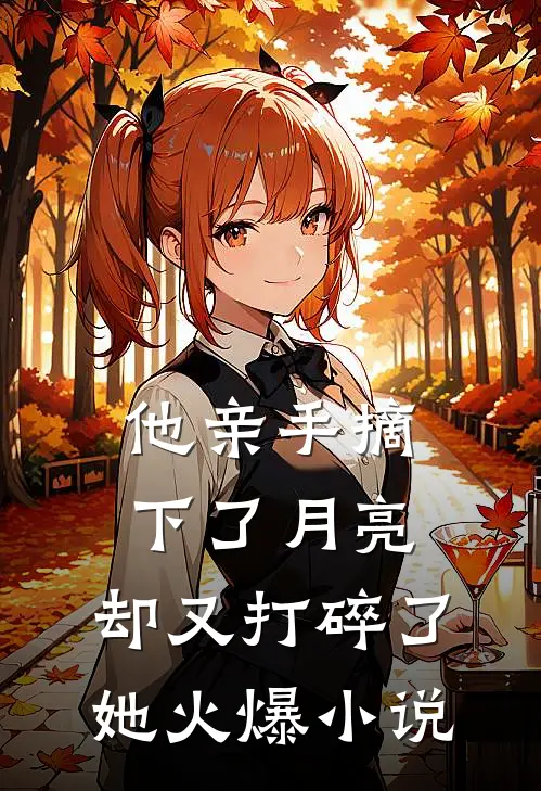 他亲手摘下了月亮，却又打碎了她火爆小说