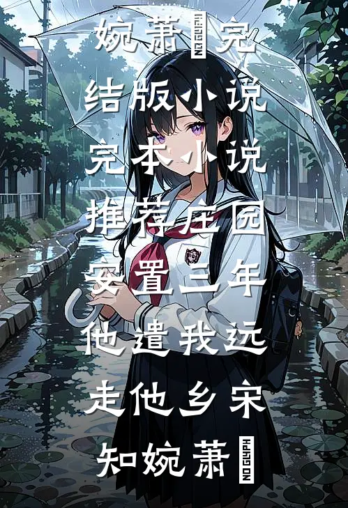 庄园安置三年，他遣我远走他乡(宋知婉萧烆)完结版小说_完本小说推荐庄园安置三年，他遣我远走他乡(宋知婉萧烆)