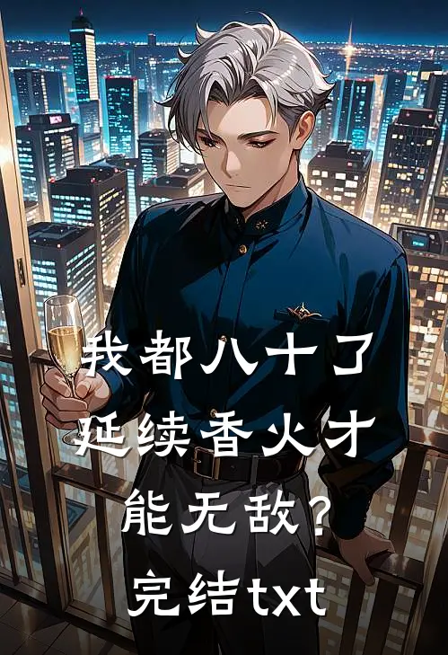 我都八十了，延续香火才能无敌？完结txt