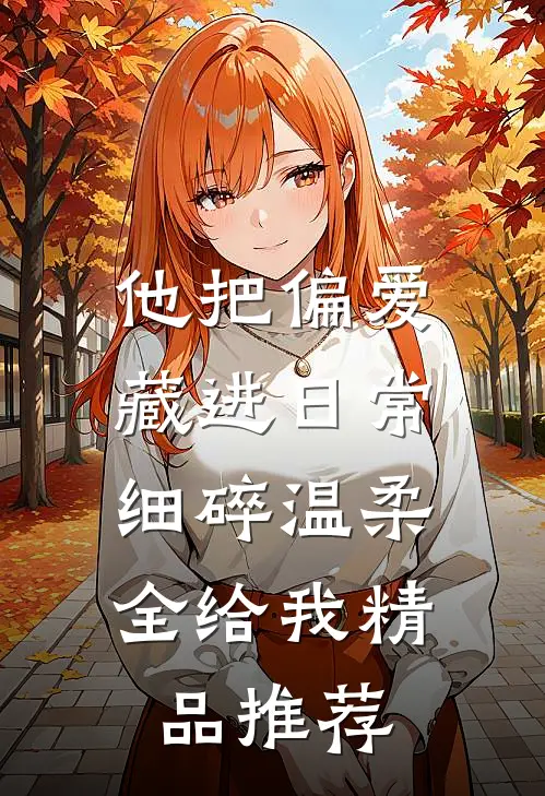 他把偏爱藏进日常，细碎温柔全给我精品推荐