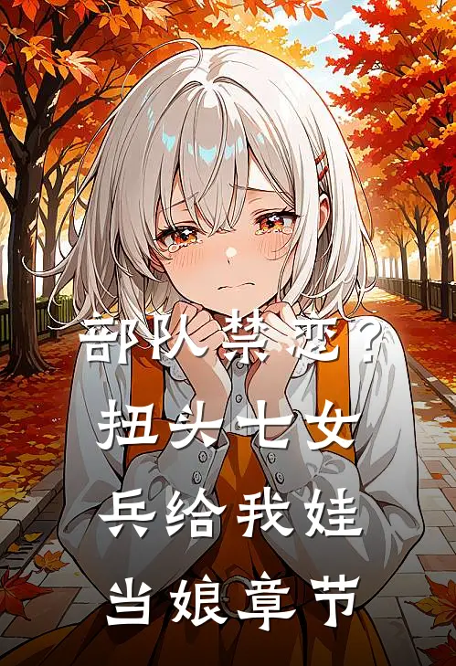 部队禁恋？扭头七女兵给我娃当娘章节