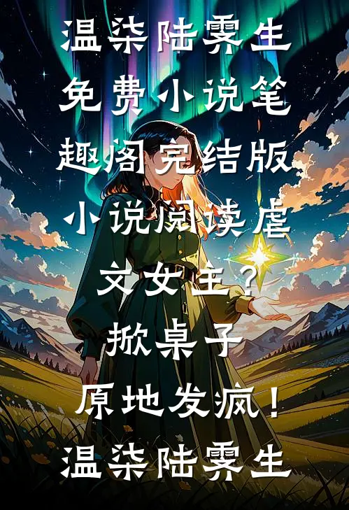 虐文女主？掀桌子，原地发疯！(温柒陆霁生)免费小说笔趣阁_完结版小说阅读虐文女主？掀桌子，原地发疯！(温柒陆霁生)