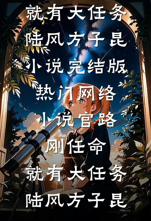 官路：刚任命，就有大任务(陆风方子昆)小说完结版_热门网络小说官路：刚任命，就有大任务(陆风方子昆)