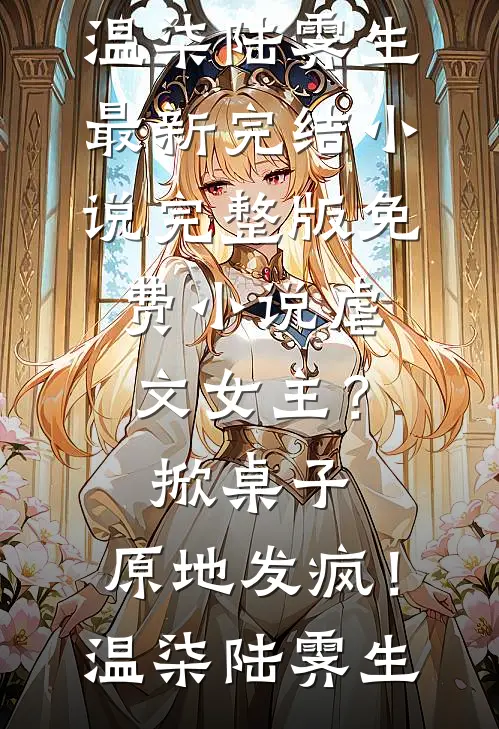 虐文女主？掀桌子，原地发疯！温柒陆霁生最新完结小说_完整版免费小说虐文女主？掀桌子，原地发疯！(温柒陆霁生)