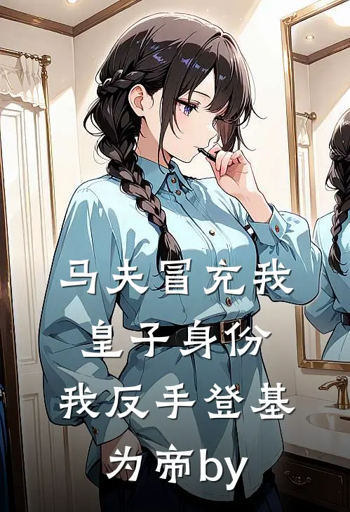 马夫冒充我皇子身份，我反手登基为帝by