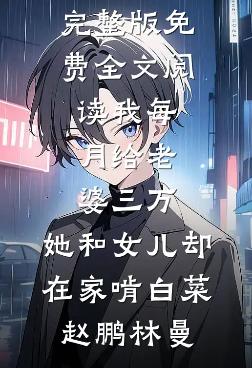 我每月给老婆三万，她和女儿却在家啃白菜(赵鹏林曼)最新推荐小说_完整版免费全文阅读我每月给老婆三万，她和女儿却在家啃白菜赵鹏林曼