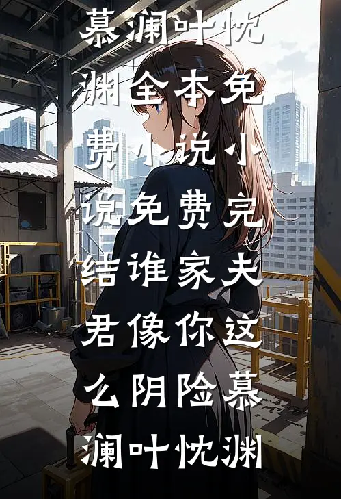 谁家夫君像你这么阴险(慕澜叶忱渊)全本免费小说_小说免费完结谁家夫君像你这么阴险(慕澜叶忱渊)