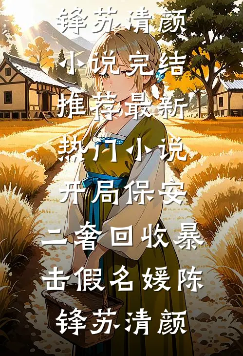 开局保安，二奢回收暴击假名媛陈锋苏清颜小说完结推荐_最新热门小说开局保安，二奢回收暴击假名媛(陈锋苏清颜)