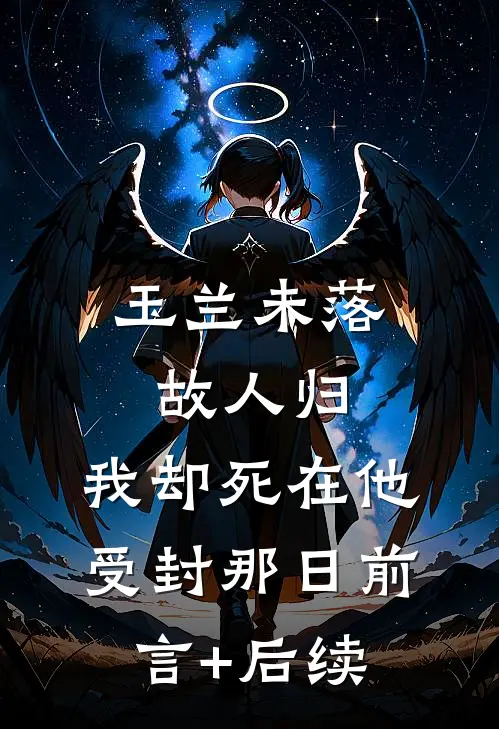 玉兰未落故人归，我却死在他受封那日前言+后续