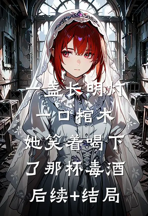 一盏长明灯，一口棺木，她笑着喝下了那杯毒酒后续+结局