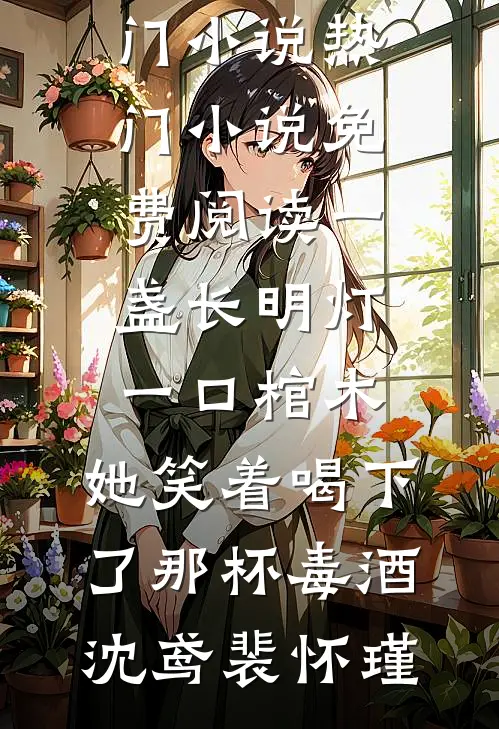 一盏长明灯，一口棺木，她笑着喝下了那杯毒酒沈鸢裴怀瑾网络热门小说_热门小说免费阅读一盏长明灯，一口棺木，她笑着喝下了那杯毒酒(沈鸢裴怀瑾)