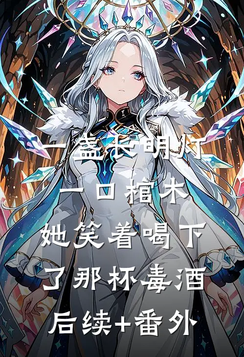 一盏长明灯，一口棺木，她笑着喝下了那杯毒酒后续+番外