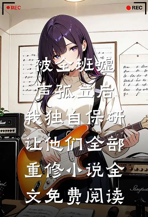 被全班“嘘”声孤立后，我独自保研让他们全部重修小说全文免费阅读