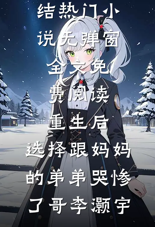 重生后，选择跟妈妈的弟弟哭惨了(哥李灏宇)完结热门小说_无弹窗全文免费阅读重生后，选择跟妈妈的弟弟哭惨了哥李灏宇