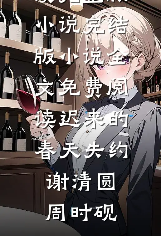 迟来的春天失约(谢清圆周时砚)免费阅读完整版小说_完结版小说全文免费阅读迟来的春天失约谢清圆周时砚