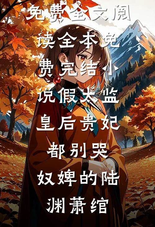 假太监：皇后贵妃都别哭，奴婢的(陆渊萧绾)完整版免费全文阅读_全本免费完结小说假太监：皇后贵妃都别哭，奴婢的(陆渊萧绾)