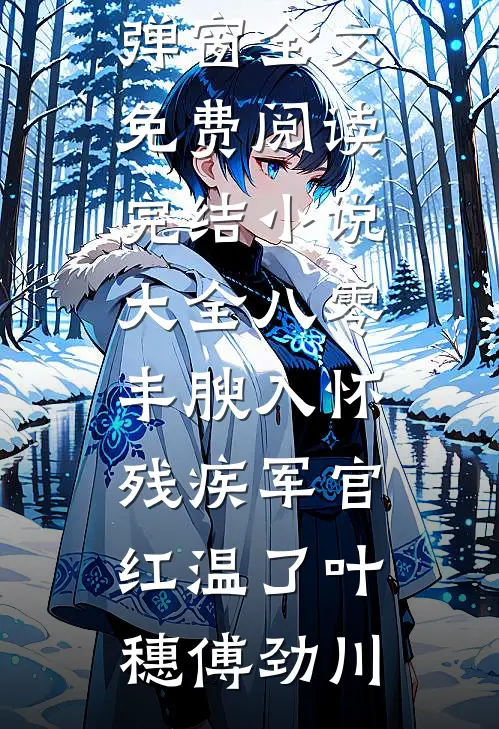 八零：丰腴入怀，残疾军官红温了(叶穗傅劲川)无弹窗全文免费阅读_完结小说大全八零：丰腴入怀，残疾军官红温了(叶穗傅劲川)