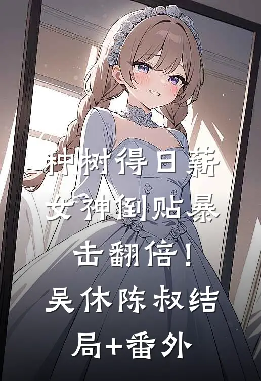 种树得日薪，女神倒贴暴击翻倍！吴休陈叔结局+番外