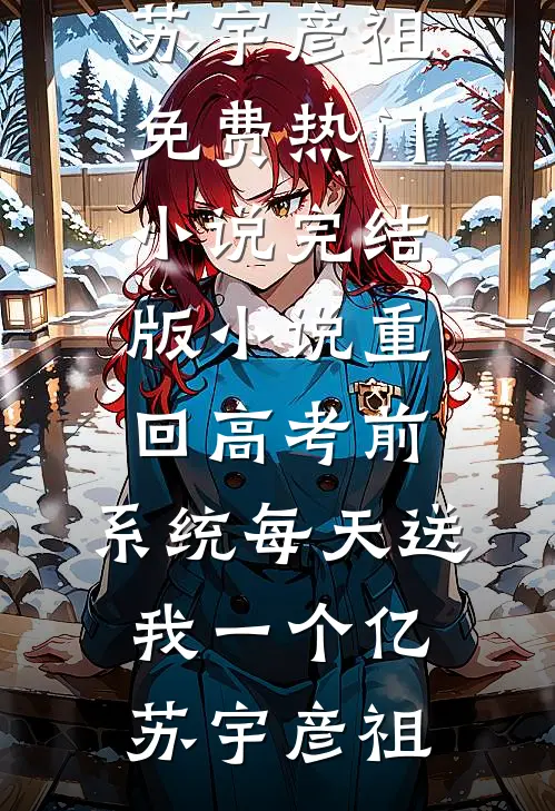 重回高考前，系统每天送我一个亿苏宇彦祖免费热门小说_完结版小说重回高考前，系统每天送我一个亿苏宇彦祖