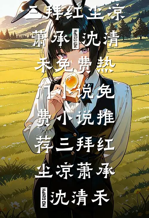三拜红尘凉萧承璟沈清禾免费热门小说_免费小说推荐三拜红尘凉萧承璟沈清禾