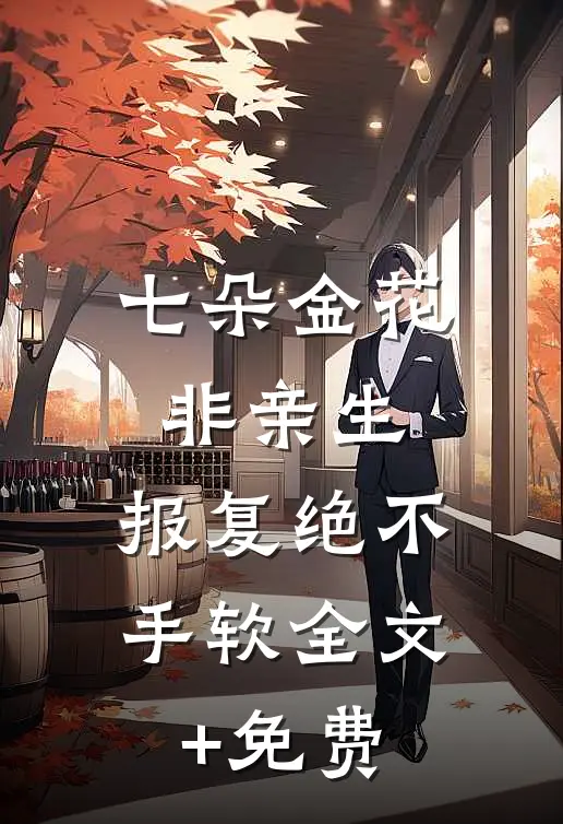 七朵金花非亲生，报复绝不手软全文+免费