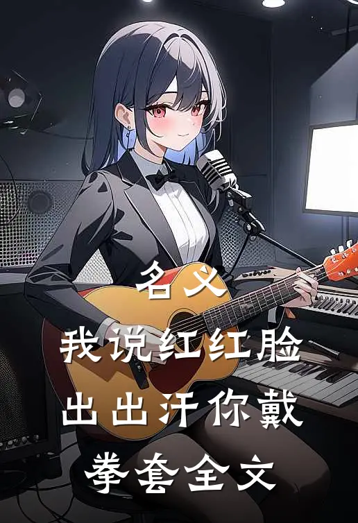 名义：我说红红脸出出汗你戴拳套全文