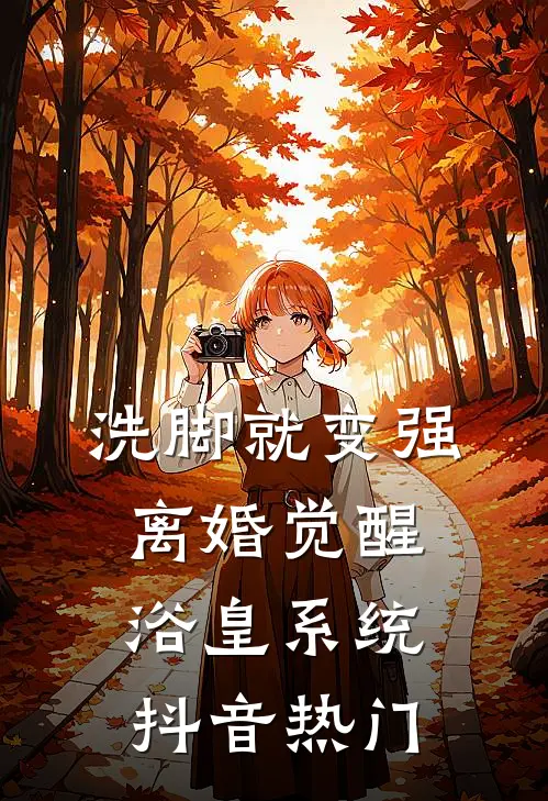 洗脚就变强：离婚觉醒浴皇系统抖音热门