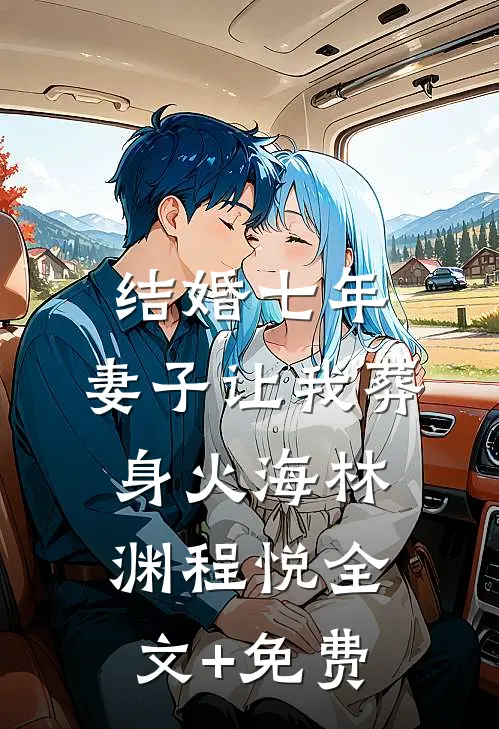 结婚七年，妻子让我葬身火海林渊程悦全文+免费